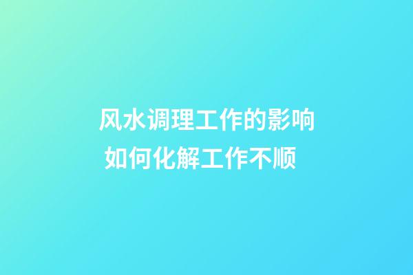 风水调理工作的影响 如何化解工作不顺